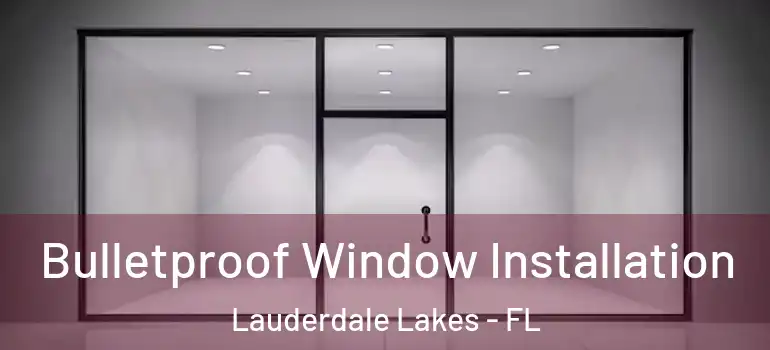  Bulletproof Window Installation Lauderdale Lakes - FL